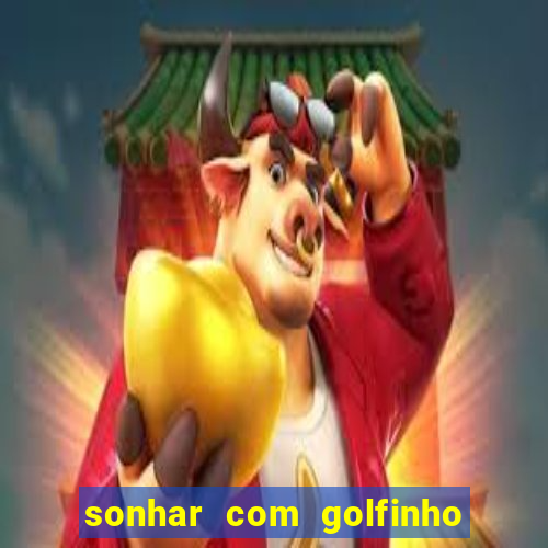 sonhar com golfinho jogo do bicho